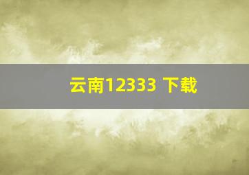 云南12333 下载